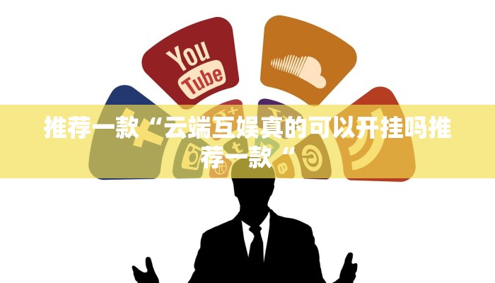 推荐一款“云端互娱真的可以开挂吗推荐一款“