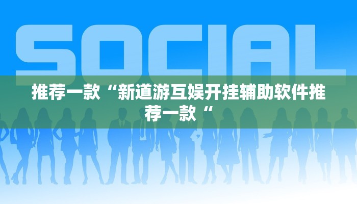 推荐一款“新道游互娱开挂辅助软件推荐一款“