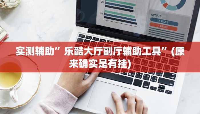 实测辅助”乐酷大厅副厅辅助工具”(原来确实是有挂)