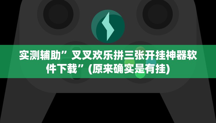 实测辅助”叉叉欢乐拼三张开挂神器软件下载”(原来确实是有挂)