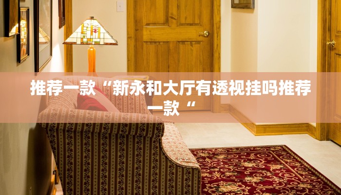 推荐一款“新永和大厅有透视挂吗推荐一款“