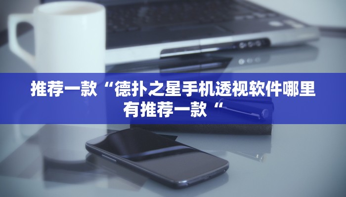 推荐一款“德扑之星手机透视软件哪里有推荐一款“