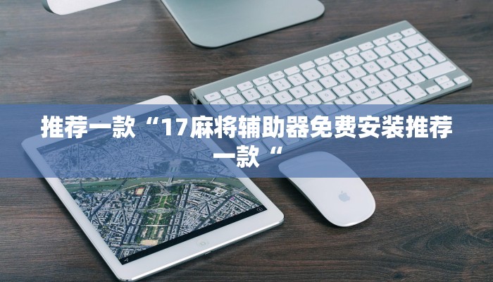 推荐一款“17麻将辅助器免费安装推荐一款“