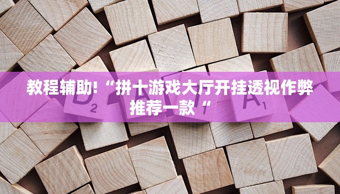 教程辅助!“拼十游戏大厅开挂透视作弊推荐一款“
