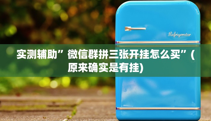 实测辅助”微信群拼三张开挂怎么买”(原来确实是有挂)