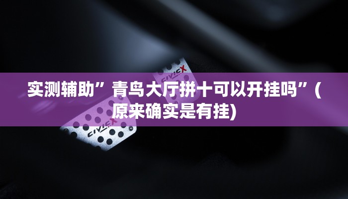 实测辅助”青鸟大厅拼十可以开挂吗”(原来确实是有挂)