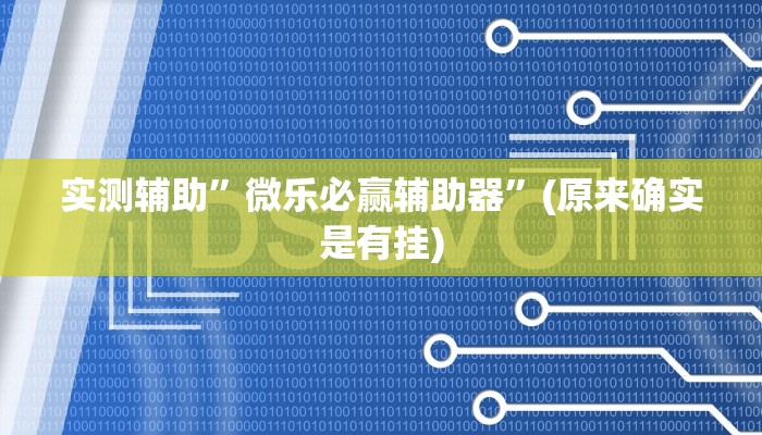 实测辅助”微乐必赢辅助器”(原来确实是有挂)