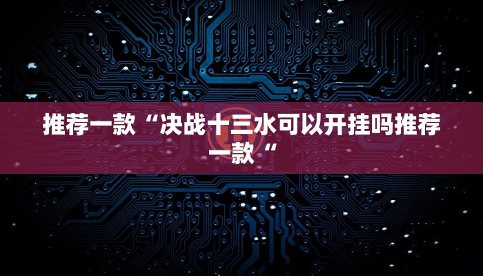 推荐一款“决战十三水可以开挂吗推荐一款“