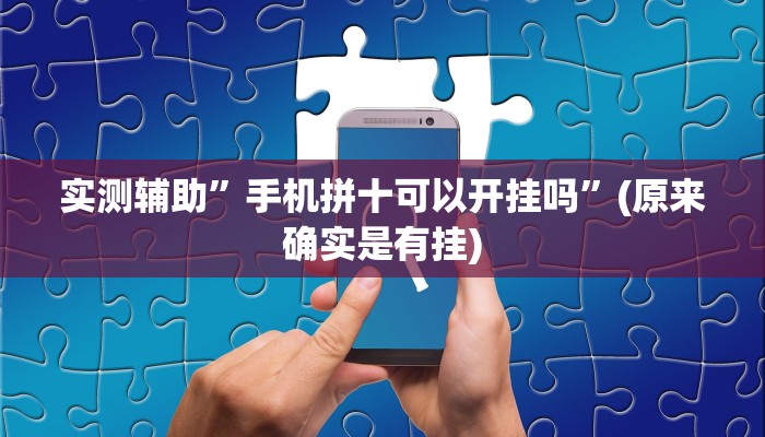实测辅助”手机拼十可以开挂吗”(原来确实是有挂)