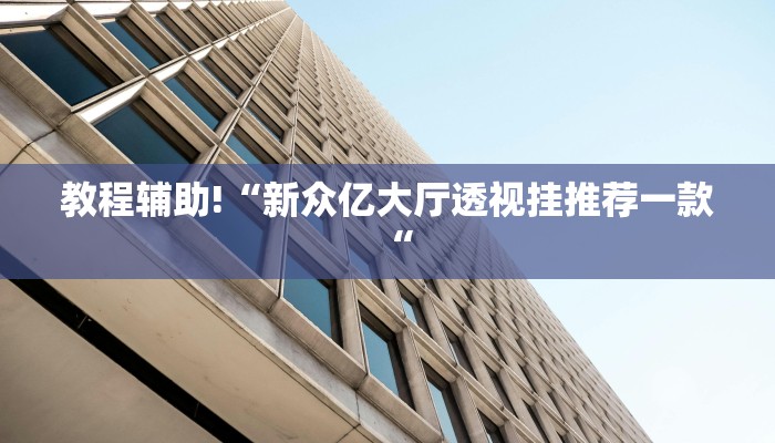 教程辅助!“新众亿大厅透视挂推荐一款“