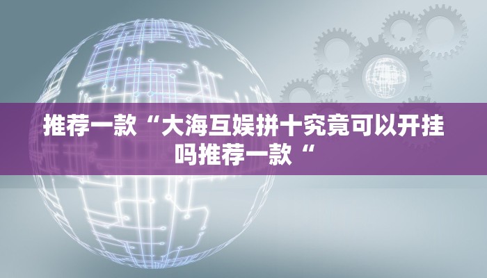 推荐一款“大海互娱拼十究竟可以开挂吗推荐一款“