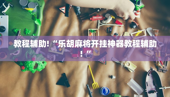教程辅助!“乐胡麻将开挂神器教程辅助!“