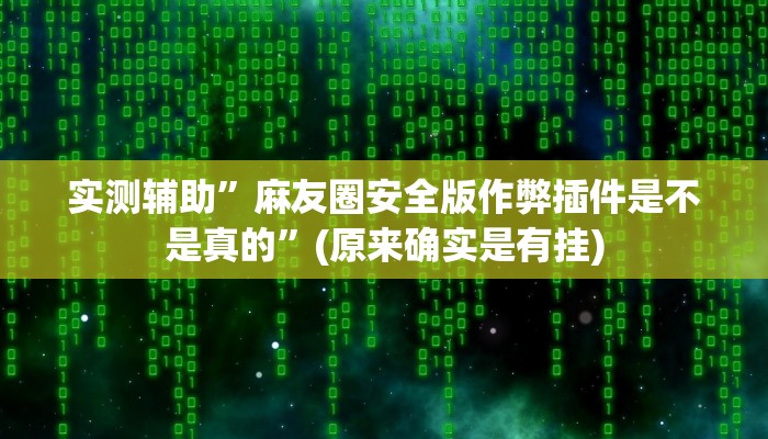 实测辅助”麻友圈安全版作弊插件是不是真的”(原来确实是有挂)