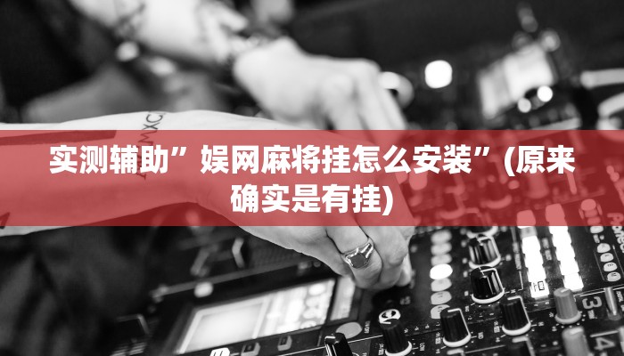 实测辅助”娱网麻将挂怎么安装”(原来确实是有挂)