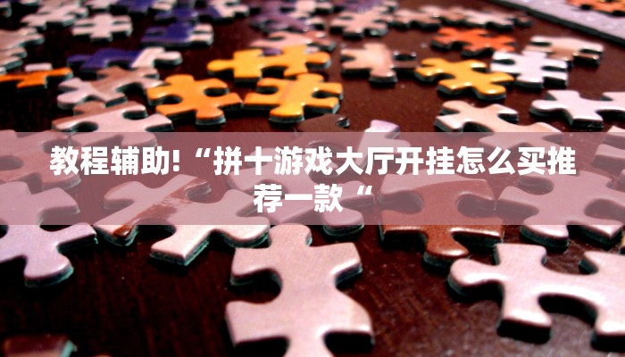 教程辅助!“拼十游戏大厅开挂怎么买推荐一款“