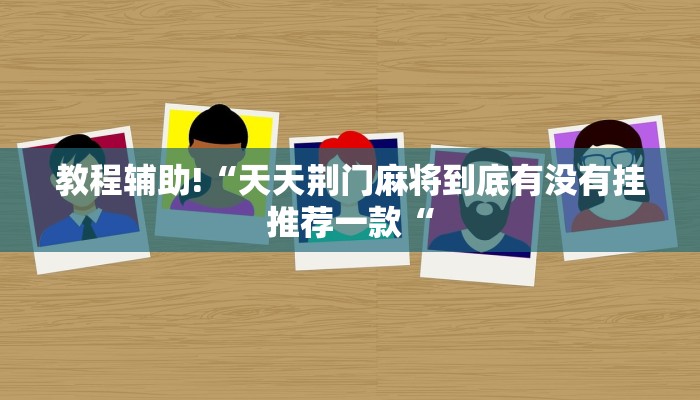 教程辅助!“天天荆门麻将到底有没有挂推荐一款“