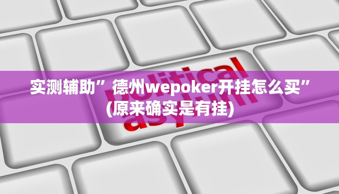 实测辅助”德州wepoker开挂怎么买”(原来确实是有挂)