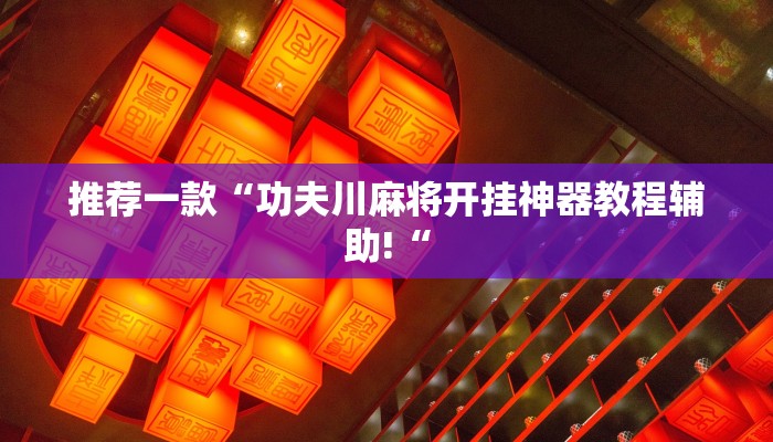 推荐一款“功夫川麻将开挂神器教程辅助!“