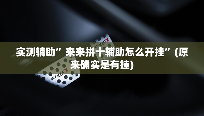 实测辅助”来来拼十辅助怎么开挂”(原来确实是有挂)