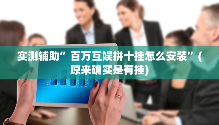 实测辅助”百万互娱拼十挂怎么安装”(原来确实是有挂)