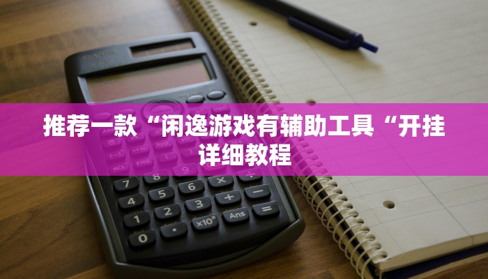 推荐一款“闲逸游戏有辅助工具“开挂详细教程