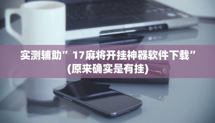 实测辅助”17麻将开挂神器软件下载”(原来确实是有挂)