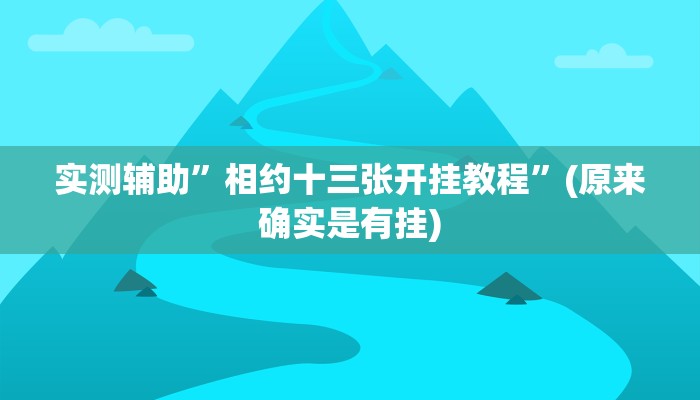 实测辅助”相约十三张开挂教程”(原来确实是有挂)