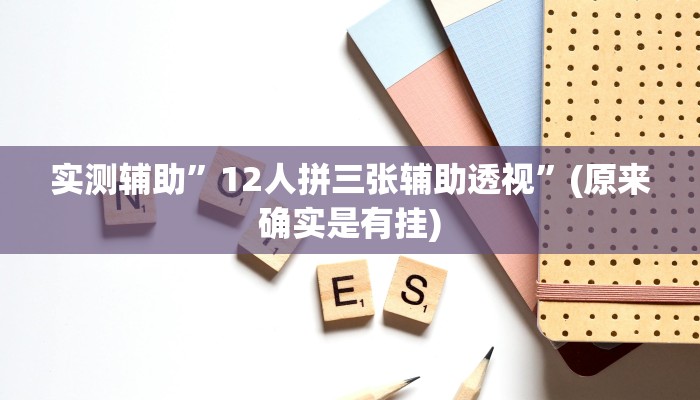 实测辅助”12人拼三张辅助透视”(原来确实是有挂)