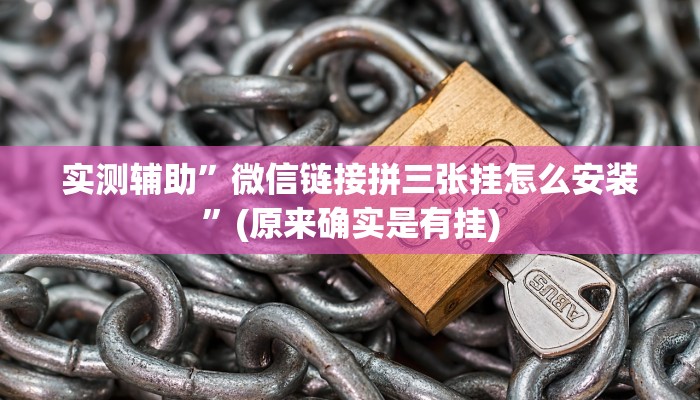实测辅助”微信链接拼三张挂怎么安装”(原来确实是有挂)