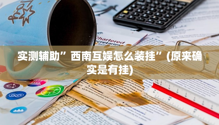 实测辅助”西南互娱怎么装挂”(原来确实是有挂)