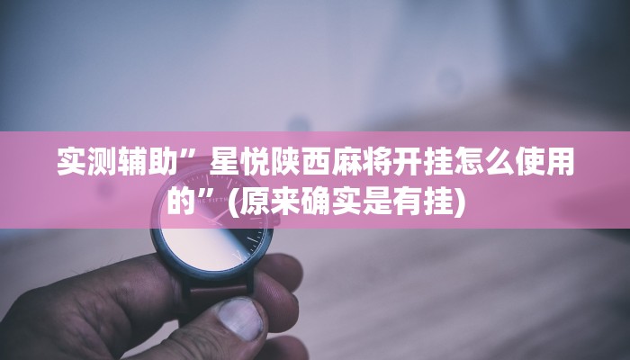 实测辅助”星悦陕西麻将开挂怎么使用的”(原来确实是有挂)