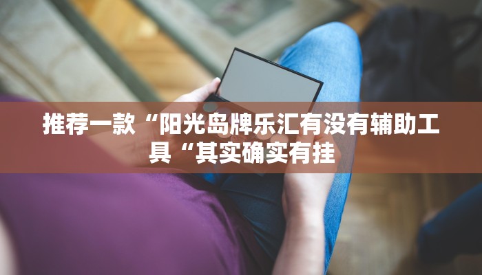 推荐一款“阳光岛牌乐汇有没有辅助工具“其实确实有挂