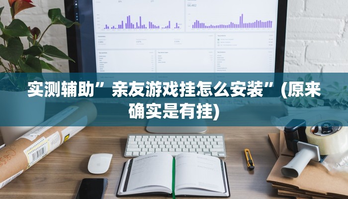 实测辅助”亲友游戏挂怎么安装”(原来确实是有挂)