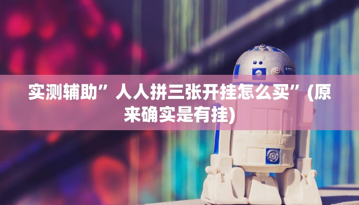 实测辅助”人人拼三张开挂怎么买”(原来确实是有挂)