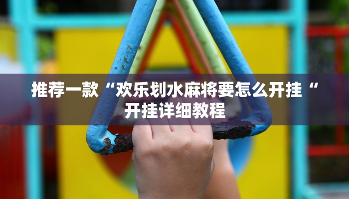 推荐一款“欢乐划水麻将要怎么开挂“开挂详细教程
