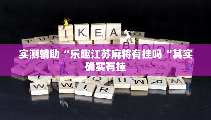 实测辅助“乐趣江苏麻将有挂吗“其实确实有挂