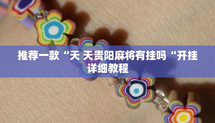 推荐一款“天 天贵阳麻将有挂吗“开挂详细教程