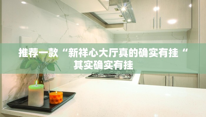 推荐一款“新祥心大厅真的确实有挂“其实确实有挂