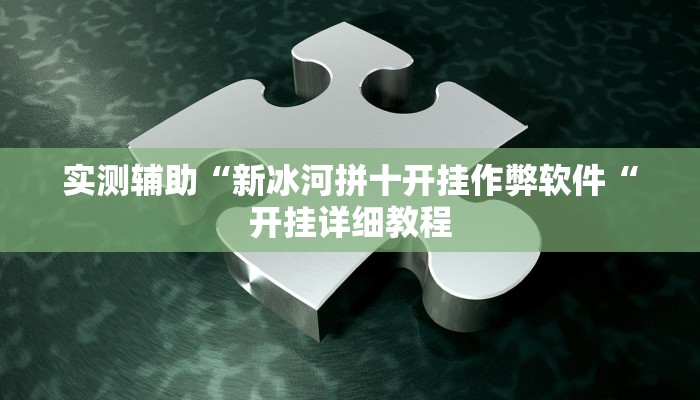 实测辅助“新冰河拼十开挂作弊软件“开挂详细教程