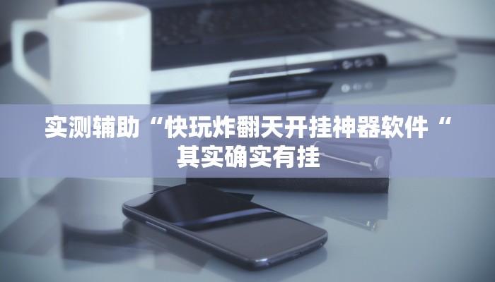 实测辅助“快玩炸翻天开挂神器软件“其实确实有挂