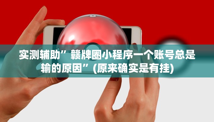 实测辅助”赣牌圈小程序一个账号总是输的原因”(原来确实是有挂)