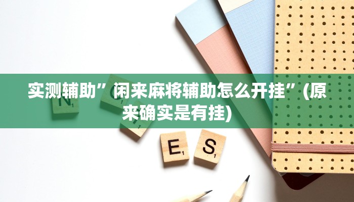 实测辅助”闲来麻将辅助怎么开挂”(原来确实是有挂)