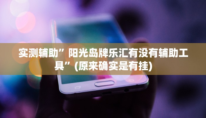 实测辅助”阳光岛牌乐汇有没有辅助工具”(原来确实是有挂)