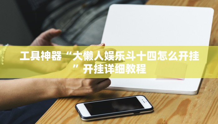 工具神器“大懒人娱乐斗十四怎么开挂”开挂详细教程