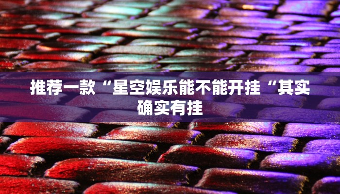 推荐一款“星空娱乐能不能开挂“其实确实有挂