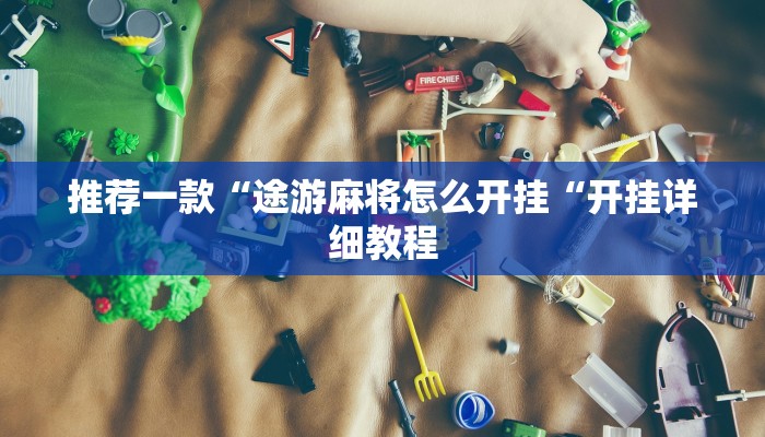 推荐一款“途游麻将怎么开挂“开挂详细教程