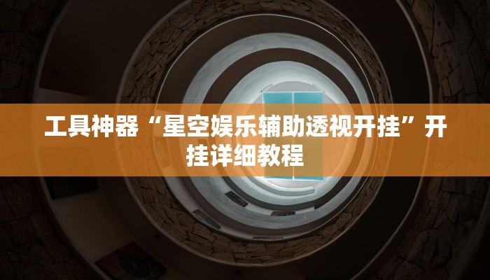 工具神器“星空娱乐辅助透视开挂”开挂详细教程