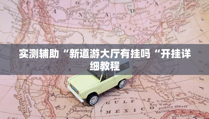 实测辅助“新道游大厅有挂吗“开挂详细教程