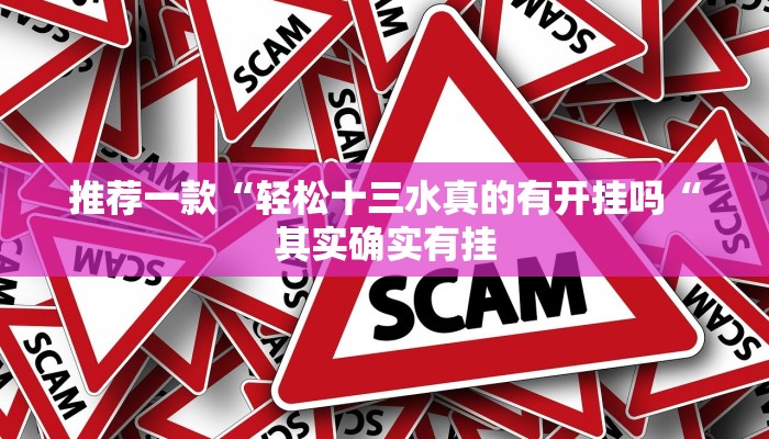 推荐一款“轻松十三水真的有开挂吗“其实确实有挂