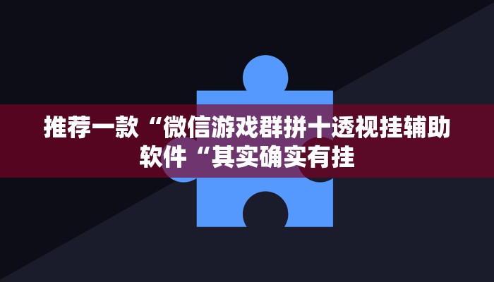 推荐一款“微信游戏群拼十透视挂辅助软件“其实确实有挂